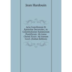 

Книга Acta Conciliorum Et Epistolae Decretales, Ac Constitutiones Summorum Pontificum: Ab Anno Christi Xxxiv. Ad Annum Ccccl. (Italian Edition)