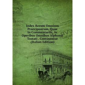 

Книга Index Rerum Omnium Praecipuarum, Quae In Commentariis, Ac Operibus Omnibus Alphonsi Tostati. Continentur (Italian Edition)