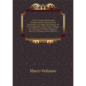 

Книга . Initia Patrum Aliorumque Scriptorum Ecclesiasticorum Latinorum: Ex Mignei Patrologia Et Ex Compluribus Aliis Libris Conlegit Ac Litterarum