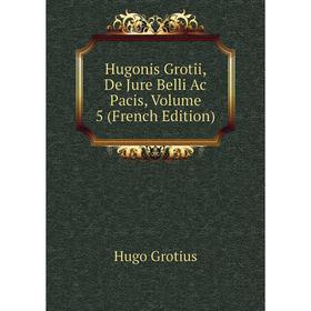 

Книга Hugonis Grotii, De Jure Belli Ac Pacis, Volume 5 (French Edition)