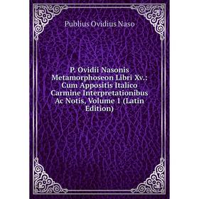 

Книга P Ovidii Nasonis Metamorphoseon Libri Xv: Cum Appositis Italico Carmine Interpretationibus Ac Notis, Volume 1