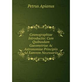 

Книга Cosmographiae Introductio: Cum Quibusdam Gaeometriae Ac Astronomiae Principiis Ad Eamrem Necessariis