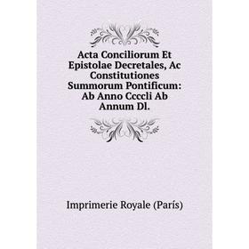 

Книга Acta Conciliorum Et Epistolae Decretales, Ac Constitutiones Summorum Pontificum: Ab Anno Ccccli Ab Annum Dl.