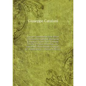 

Книга Sacrae Ceremoniae Sive Ritus Ecclesiastici Sanctae Romanae Ecclesiae: Nunc Vero Tandem In Duos Tomos Distributi, Ac Innumeris Pene Mendis Purgat