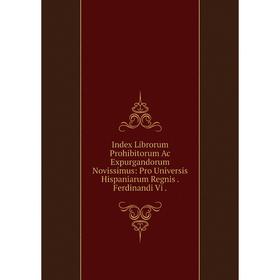 

Книга Index Librorum Prohibitorum Ac Expurgandorum Novissimus: Pro Universis Hispaniarum Regnis. Ferdinandi Vi