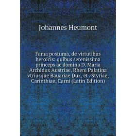 

Книга Fama postuma, de virtutibus heroicis: quibus serenissima princeps ac domina