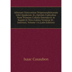

Книга Athenaei Naucratitae Deipnosophistarum Libri Quidecim: Ex Optimis Codicubus Nunc Primum Collatis Emendavit Ac Supplevit Nova Latina Versione Et