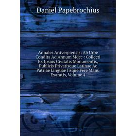 

Книга Annales Antverpiensis: Ab Urbe Condita Ad Annum Mdcc: Collecti Ex Ipsius Civitatis Monumentis, Publicis Privatisque Latinae