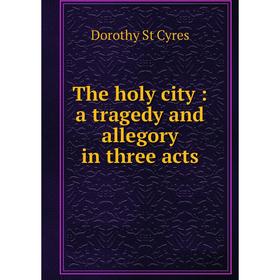 

Книга The holy city: a tragedy and allegory in three acts
