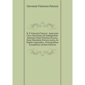 

Книга R. P. Vincentii Patuzzi. Instructio Circa Doctrinam De Indulgentiis: Romanis Typis Primitus Excusa, Nunc Maximam Partem Aucta, Ac Duplici Append