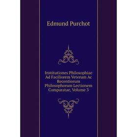 

Книга Institutiones Philosophiae Ad Faciliorem Veterum Ac Recentiorum Philosophorum Lectionem Comparatae, Volume 3