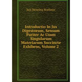 

Книга Introductio In Jus Digestorum, Sensum Pariter Ac Usum Singularum Materiarum Succincte Exhibens, Volume 2