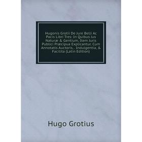

Книга Hugonis Grotii De Jure Belli Ac Pacis Libri Tres: In Quibus Jus Naturæ Gentium, Item Juris Publici Præcipua Explicantur