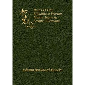 

Книга Patris Et Filii, Bibliotheca Vrorum Militia Aeque Ac Scriptis Illustrium