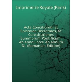 

Книга Acta Conciliorum Et Epistolae Decretales, Ac Constitutiones Summorum Pontificum: Ab Anno Ccccli Ab Annum Dl. (Romanian Edition)