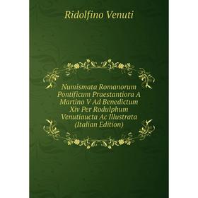 

Книга Numismata Romanorum Pontificum Praestantiora A Martino V Ad Benedictum Xiv Per Rodulphum Venutiaucta Ac Illustrata