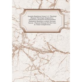 

Книга Joannis Baptistae Gener S. J. Theologi Hispani Theologia Dogmatico-scholastica Perpetuis Prolusionibus Polemicis Historico-criticis Necnon Sacra