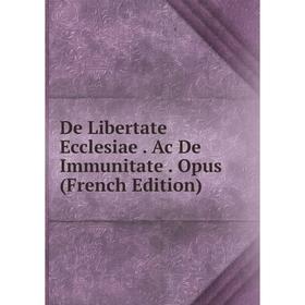 

Книга De Libertate Ecclesiae. Ac De Immunitate. Opus (French Edition)