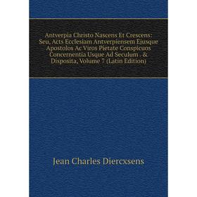 

Книга Antverpia Christo Nascens Et Crescens: Seu, Acts Ecclesiam Antverpiensem Ejusque Apostolos Ac Viros Pietate Conspicuos Concernentia Usque Ad Sec