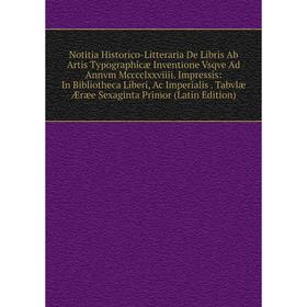 

Книга Notitia Historico-Litteraria De Libris Ab Artis Typographicæ Inventione Vsqve Ad Annvm Mcccclxxviiii Impressis: In Bibliotheca Liberi, Ac Imperi