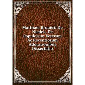 

Книга Matthaei Brouërii De Niedek De Populorum Veterum Ac Recentiorum Adorationibus Dissertatio