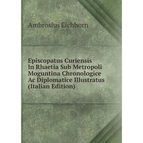 

Книга Episcopatus Curiensis In Rhaetia Sub Metropoli Moguntina Chronologice Ac Diplomatice Illustratus (Italian Edition)