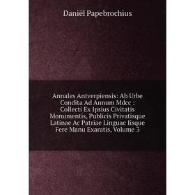 

Книга Annales Antverpiensis: Ab Urbe Condita Ad Annum Mdcc: Collecti Ex Ipsius Civitatis Monumentis, Publicis Privatisque Latinae