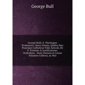 

Книга Georgii Bulli, S. Theologiae Professoris. Opera Omnia, Quibus Duo Praecipui Catholicae Fidei Articuli, De S. Trinitate Justificatione: Orthodo