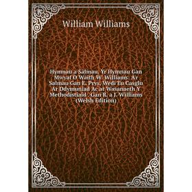 

Книга Hymnau a Salmau. Yr Hymnau Gan Mwyaf O Waith W. Williams: A'r Salmau Gan E. Prys, Wedi Eu Casglu Ar Ddymuniad Ac at Wasanaeth Y Methodistiaid