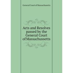 

Книга Acts and Resolves passed by the General Court of Massachussetts