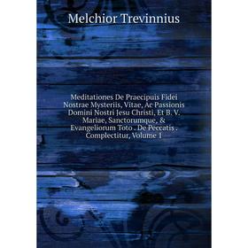 

Книга Meditationes De Praecipuis Fidei Nostrae Mysteriis, Vitae, Ac Passionis Domini Nostri Jesu Christi, Et B V Mariae, Sanctorumque, Evangeliorum