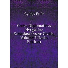 

Книга Codex Diplomaticvs Hvngariae Ecclesiasticvs Ac Civilis, Volume 7 (Latin Edition)