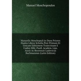 

Книга Manuelis Moschopuli in Duos Priores Iliados Libros Scholia Post Primam Et Unicam Editionem Traiectinam E Codice Bibl Paull Academ Lips Auxit Ac