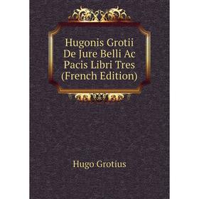 

Книга Hugonis Grotii De Jure Belli Ac Pacis Libri Tres (French Edition)