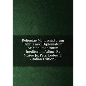 

Книга Reliquiae Manuscriptorum Omnis Aevi Diplomatum Ac Monumentorum Ineditorum Adhuc. Ex Museo Jo. Petri Ludewig. (Italian Edition)
