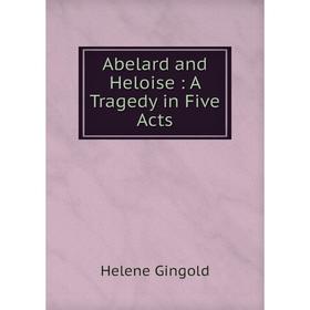 

Книга Abelard and Heloise: A Tragedy in Five Acts