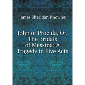 

Книга John of Procida or the Bridals of Messina: A Tragedy in Five Acts