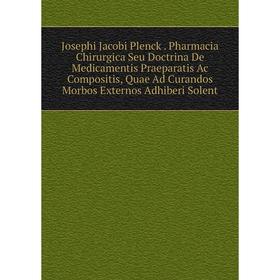 

Книга Josephi Jacobi Plenck. Pharmacia Chirurgica Seu Doctrina De Medicamentis Praeparatis Ac Compositis, Quae Ad Curandos Morbos Externos Adhiberi So