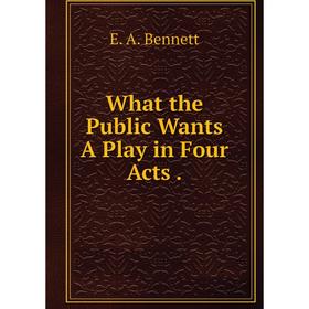 

Книга What the Public Wants A Play in Four Acts