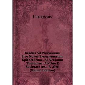 

Книга Gradus Ad Parnassum: Sive Novus Synonymorum, Epithetorum. Ac Versuum Thesaurus, Ab Uno E Societate Jesu P. Aler. (Italian Edition)