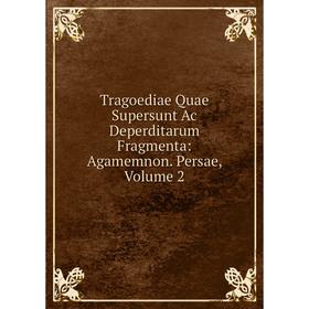 

Книга Tragoediae Quae Supersunt Ac Deperditarum Fragmenta: Agamemnon. Persae, Volume 2