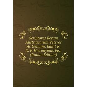 

Книга Scriptores Rerum Austriacarum Veteres Ac Genuini. Editit R. D. P. Hieronymus Pez. (Italian Edition)