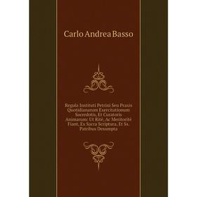 

Книга Regula Instituti Petrini Seu Praxis Quotidianarum Exercitationum Sacerdotis, Et Curatoris Animarum: Ut Ritè, Ac Meritoritè Fiant, Ex Sacra Scrip