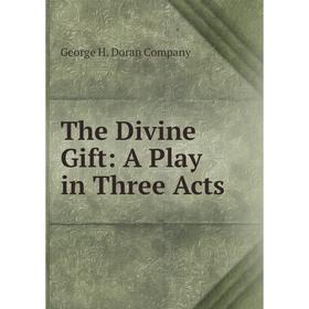 

Книга The Divine Gift: A Play in Three Acts