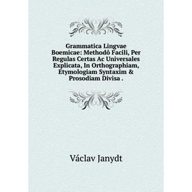

Книга Grammatica Lingvae Boemicae: Methodô Facili, Per Regulas Certas Ac Universales Explicata, In Orthographiam, Etymologiam Syntaxim Prosodiam Div