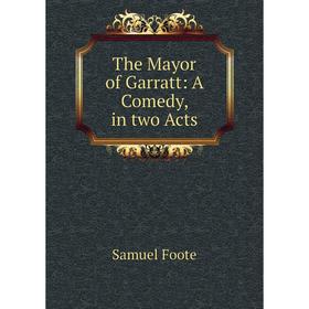 

Книга The Mayor of Garratt: A Comedy, in two Acts
