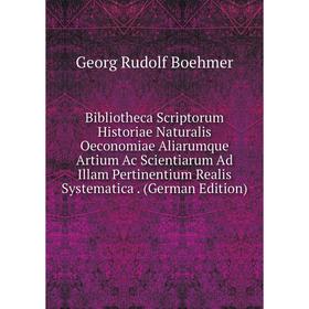 

Книга Bibliotheca Scriptorum Historiae Naturalis Oeconomiae Aliarumque Artium Ac Scientiarum Ad Illam Pertinentium Realis Systematica. (German Edition