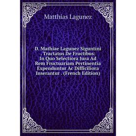 

Книга D. Mathiae Lagunez Siguntini. Tractatus De Fructibus: In Quo Selectiora Jura Ad Rem Fructuariam Pertinentia Expenduntur Ac Difficiliora Inserant