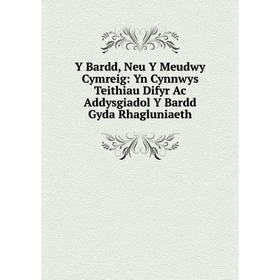 

Книга Y Bardd, Neu Y Meudwy Cymreig: Yn Cynnwys Teithiau Difyr Ac Addysgiadol Y Bardd Gyda Rhagluniaeth