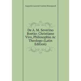 

Книга De A. M. Severino Boetio: Christiano Viro, Philosophio Ac Theologo (Latin Edition)